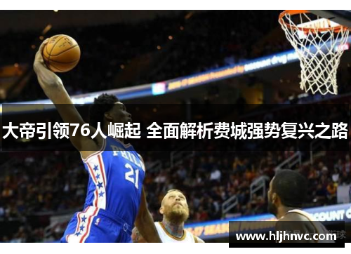 大帝引领76人崛起 全面解析费城强势复兴之路
