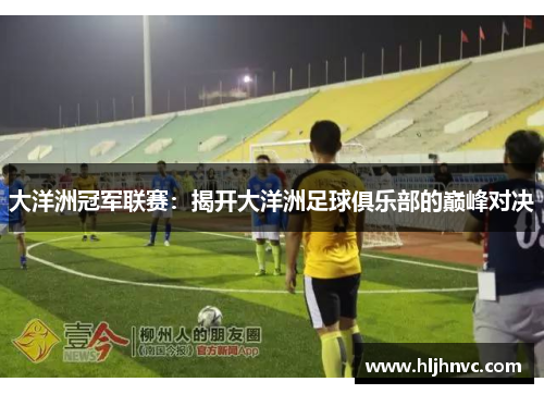 大洋洲冠军联赛：揭开大洋洲足球俱乐部的巅峰对决