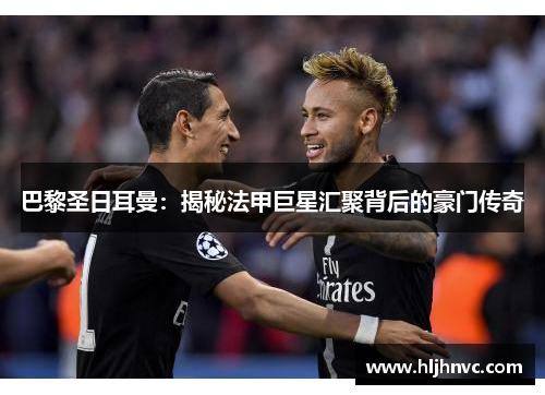 巴黎圣日耳曼：揭秘法甲巨星汇聚背后的豪门传奇