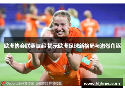 欧洲协会联赛崛起 揭示欧洲足球新格局与激烈角逐 欧洲协会联赛崛起 揭示欧洲足球新格局与激烈角逐