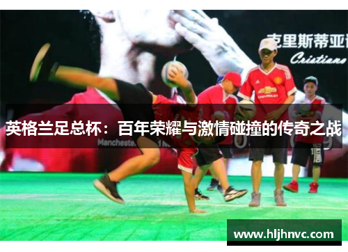 英格兰足总杯：百年荣耀与激情碰撞的传奇之战