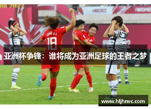 亚洲杯争锋:谁将成为亚洲足球的王者之梦 亚洲杯争锋:谁将成为亚洲足球的王者之梦