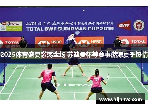 2025体育盛宴激荡全场 苏迪曼杯等赛事燃爆夏季热情