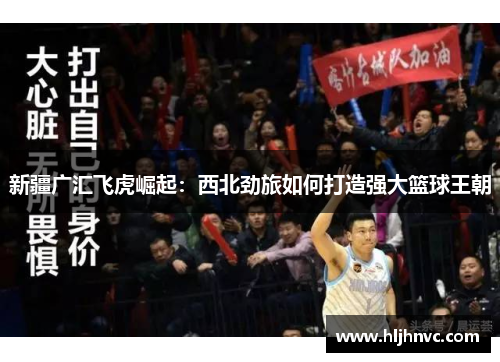 新疆广汇飞虎崛起：西北劲旅如何打造强大篮球王朝