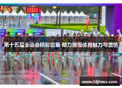 第十五届全运会精彩启幕 倾力展现体育魅力与激情 第十五届全运会精彩启幕 倾力展现体育魅力与激情