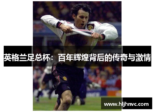英格兰足总杯：百年辉煌背后的传奇与激情