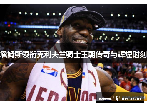 詹姆斯领衔克利夫兰骑士王朝传奇与辉煌时刻