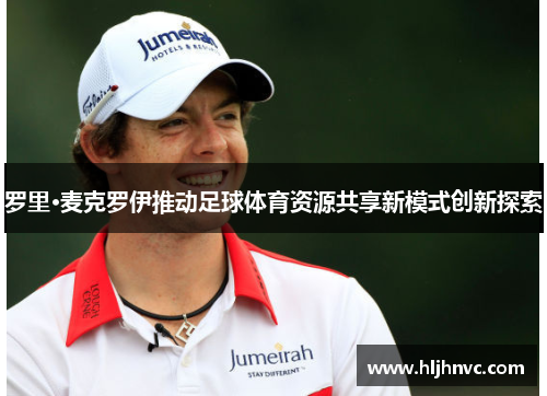 罗里·麦克罗伊推动足球体育资源共享新模式创新探索