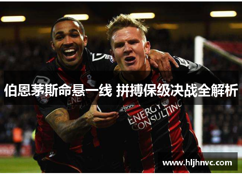 伯恩茅斯命悬一线 拼搏保级决战全解析 伯恩茅斯命悬一线 拼搏保级决战全解析