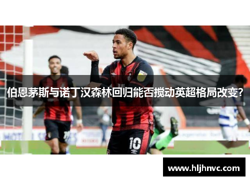 伯恩茅斯与诺丁汉森林回归能否搅动英超格局改变? 伯恩茅斯与诺丁汉森林回归能否搅动英超格局改变?