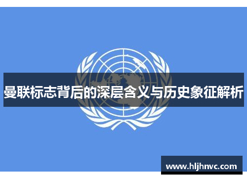 曼联标志背后的深层含义与历史象征解析 曼联标志背后的深层含义与历史象征解析