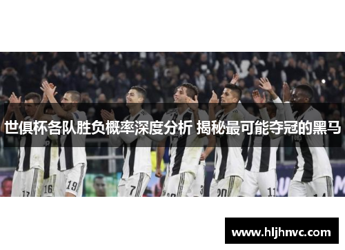 世俱杯各队胜负概率深度分析 揭秘最可能夺冠的黑马 世俱杯各队胜负概率深度分析 揭秘最可能夺冠的黑马