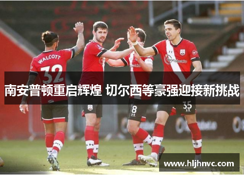 南安普顿重启辉煌 切尔西等豪强迎接新挑战